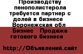 Производству пенополистерола требуется партнер с долей в бизнесе - Воронежская обл. Бизнес » Продажа готового бизнеса   